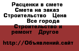 Расценки в смете. Смета на заказ. Строительство › Цена ­ 500 - Все города Строительство и ремонт » Другое   